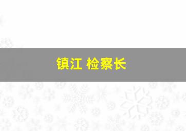 镇江 检察长